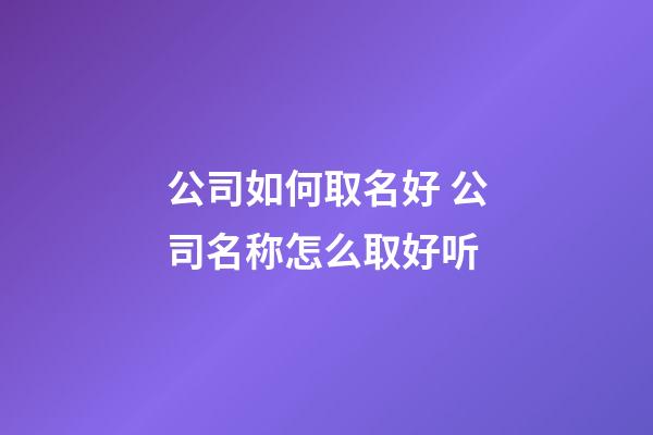 公司如何取名好 公司名称怎么取好听
